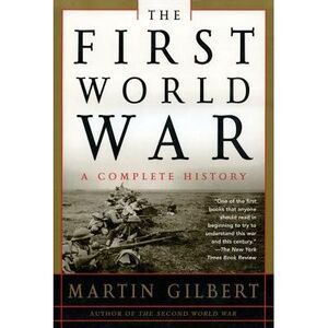 The First World War: A Complete History: A Complete History -- Martin Gilbert